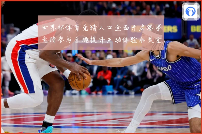 世界杯体育竞猜入口全面开启赛事竞猜参与乐趣提升互动体验和奖金数据研判-深度解析