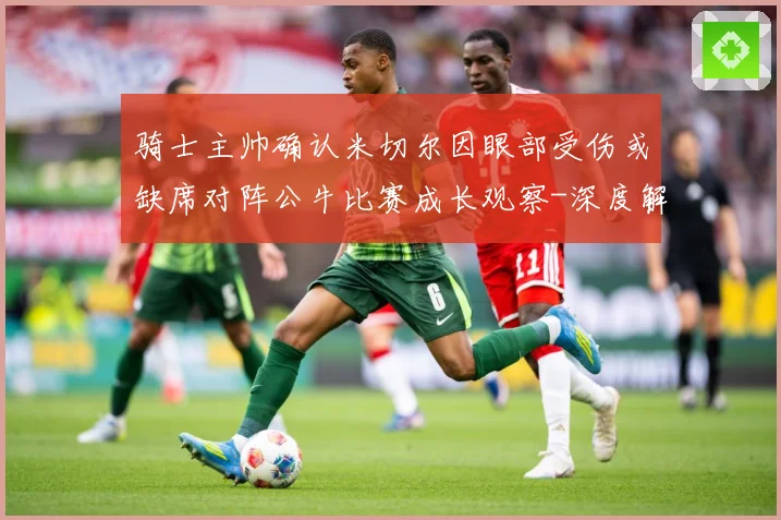 骑士主帅确认米切尔因眼部受伤或缺席对阵公牛比赛成长观察-深度解析