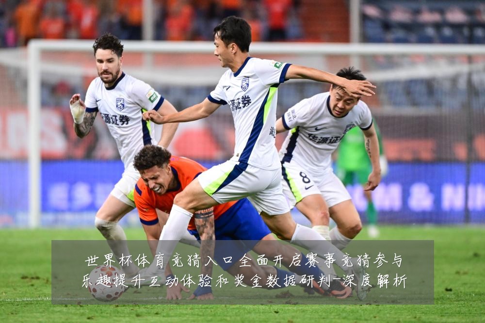 世界杯体育竞猜入口全面开启赛事竞猜参与乐趣提升互动体验和奖金数据研判-深度解析