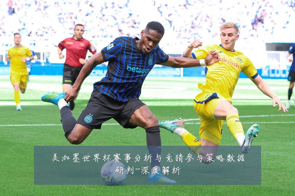 美加墨世界杯赛事分析与竞猜参与策略数据研判-深度解析