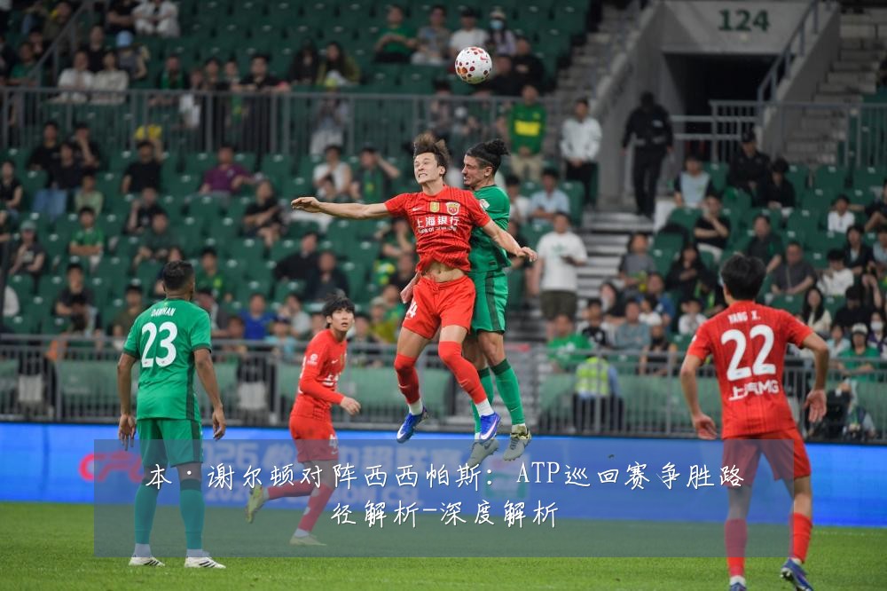 本·谢尔顿对阵西西帕斯:ATP巡回赛争胜路径解析-深度解析