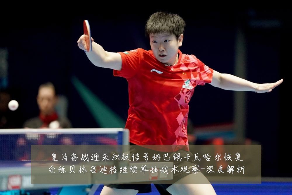 皇马备战迎来积极信号姆巴佩卡瓦哈尔恢复合练贝林吕迪格继续单独战术观察-深度解析